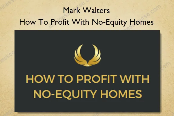 Mark Walters – How To Profit With No-Equity Homes Mark Walters – How To Profit With No-Equity Homes